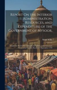 Cover image for Report On the Interior Administration, Resources, and Expenditure of the Government of Mysoor,