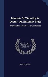 Cover image for Memoir of Timothy W. Lester, Or, Eminent Piety: The Great Qualification for Usefulness