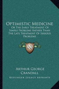 Cover image for Optimistic Medicine: Or the Early Treatment of Simple Problems Rather Than the Late Treatment of Serious Problems