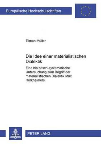 Cover image for Die Idee Einer Materialistischen Dialektik: Eine Historisch-Systematische Untersuchung Zum Begriff Der Materialistischen Dialektik Max Horkheimers