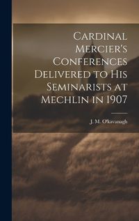 Cover image for Cardinal Mercier's Conferences Delivered to his Seminarists at Mechlin in 1907