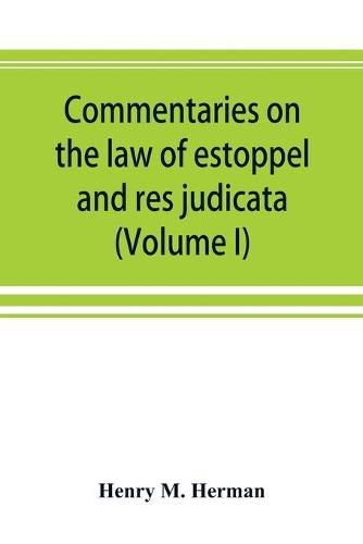 Commentaries on the law of estoppel and res judicata (Volume I)