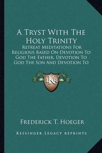 Cover image for A Tryst with the Holy Trinity: Retreat Meditations for Religious Based on Devotion to God the Father, Devotion to God the Son and Devotion to God the Holy Ghost