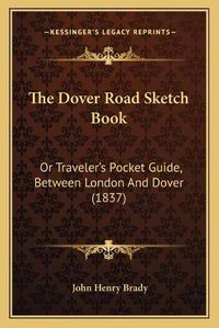 Cover image for The Dover Road Sketch Book: Or Traveler's Pocket Guide, Between London and Dover (1837)