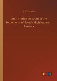 Cover image for An Historical Account of the Settlements of Scotch Highlanders in America