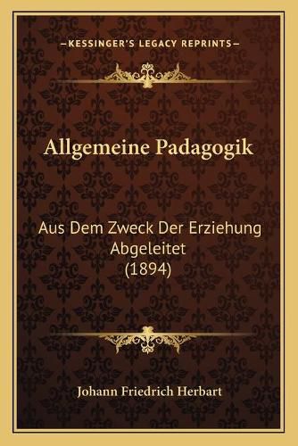 Allgemeine Padagogik: Aus Dem Zweck Der Erziehung Abgeleitet (1894)