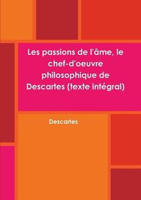 Cover image for Les passions de l'ame, le chef-d'oeuvre philosophique de Descartes (texte integral)