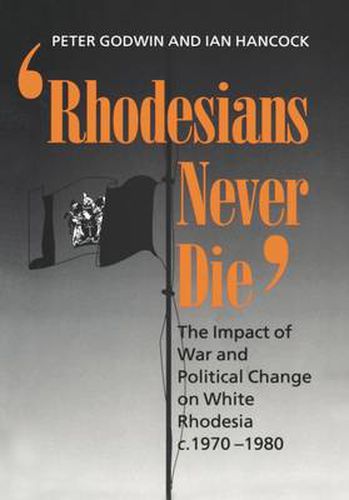 Cover image for Rhodesians Never Die: The Impact of War and Political Change on White Rhodesia c.1970-1980