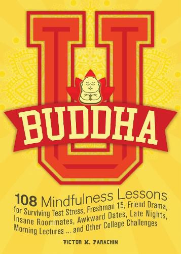 Buddha U: 108 Mindfulness Lessons for Surviving Test Stress, Freshman 15, Friend Drama, Insane Roommates, Awkward Dates, Late Nights, Morning Lectures... and Other College Challenges