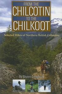 Cover image for From the Chilcotin to the Chilkoot: Selected Hikes of Northern British Columbia