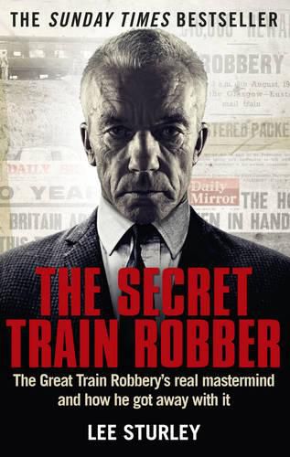 The Secret Train Robber: The Real Great Train Robbery Mastermind Revealed