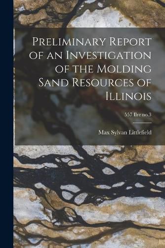 Cover image for Preliminary Report of an Investigation of the Molding Sand Resources of Illinois; 557 Ilre no.3