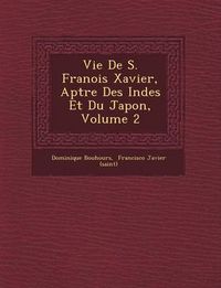 Cover image for Vie de S. Fran OIS Xavier, AP Tre Des Indes Et Du Japon, Volume 2