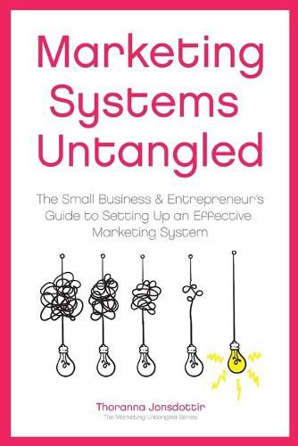 Cover image for Marketing Systems Untangled: The Small Business & Entrepreneur's Guide to Setting Up an Effective Marketing System