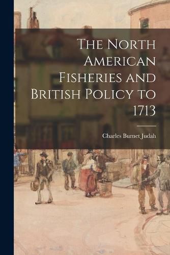 Cover image for The North American Fisheries and British Policy to 1713