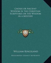 Cover image for Gnosis or Ancient Wisdom in the Christian Scriptures or the Wisdom in a Mystery