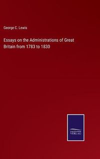 Cover image for Essays on the Administrations of Great Britain from 1783 to 1830