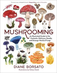 Cover image for Mushrooming: An Illustrated Guide to the Fantastic, Delicious, Deadly, and Strange World of Fungi