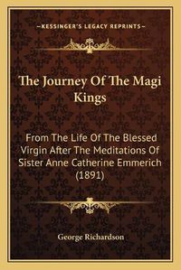 Cover image for The Journey of the Magi Kings: From the Life of the Blessed Virgin After the Meditations of Sister Anne Catherine Emmerich (1891)