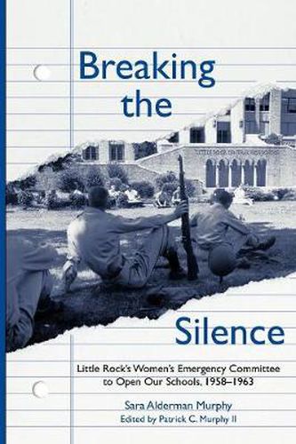 Cover image for Breaking the Silence: The Little Rock Women's Emergency Committee to Open Our Schools, 1958-1963