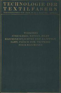 Cover image for Wirkerei Und Strickerei, Netzen Und Filetstrickerei, Maschinenflechten U. Maschinenkloeppeln, Flecht- Und Kloeppelmaschinen, Samt, Plusch, Kunstliche Pelze, Die Herstellung Der Teppiche, Stickmaschinen