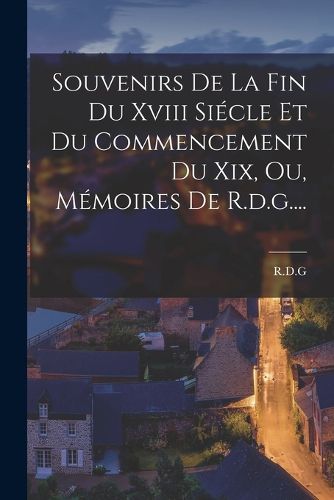 Cover image for Souvenirs De La Fin Du Xviii Siecle Et Du Commencement Du Xix, Ou, Memoires De R.d.g....