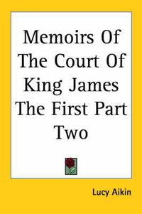 Cover image for Memoirs Of The Court Of King James The First Part Two