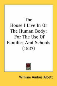 Cover image for The House I Live in or the Human Body: For the Use of Families and Schools (1837)