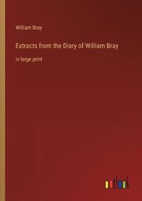 Cover image for Extracts from the Diary of William Bray