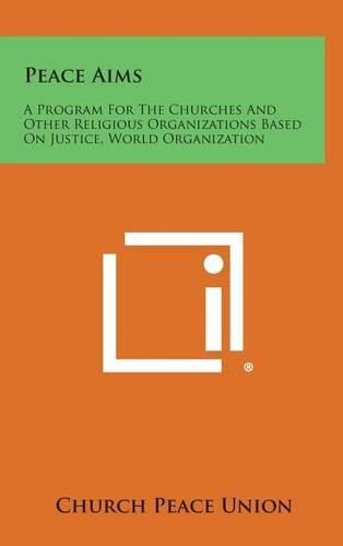 Cover image for Peace Aims: A Program for the Churches and Other Religious Organizations Based on Justice, World Organization
