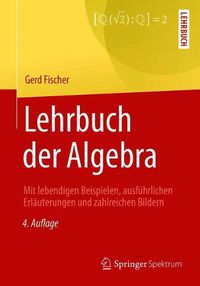 Cover image for Lehrbuch der Algebra: Mit lebendigen Beispielen, ausfuhrlichen Erlauterungen und zahlreichen Bildern