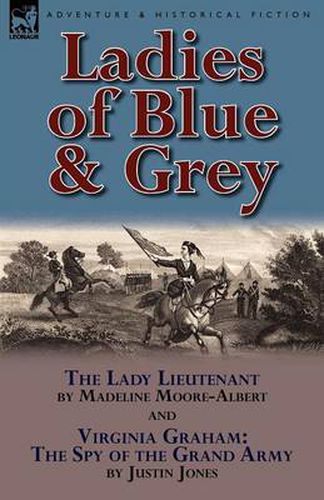 Cover image for Ladies of Blue & Grey: The Lady Lieutenant & Virginia Graham: The Spy of the Grand Army