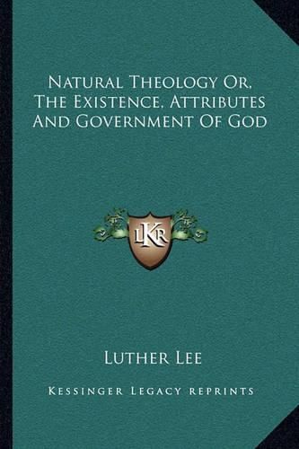 Natural Theology Or, the Existence, Attributes and Government of God