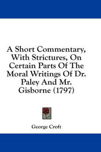 Cover image for A Short Commentary, with Strictures, on Certain Parts of the Moral Writings of Dr. Paley and Mr. Gisborne (1797)