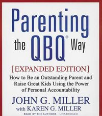 Cover image for Parenting the Qbq Way: How to Be an Outstanding Parent and Raise Great Kids Using the Power of Personal Accountability