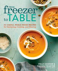 Cover image for From Freezer to Table: 75 Simple, Whole Foods Recipes for Gathering, Cooking, and Sharing