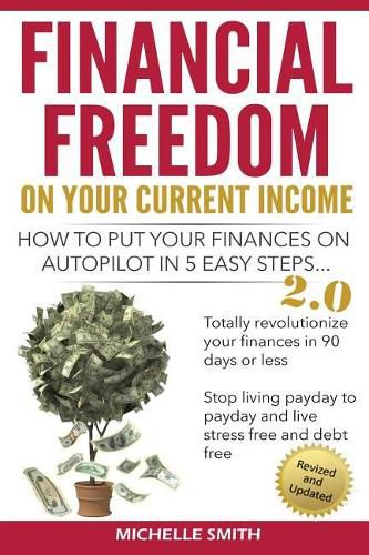 Financial Freedom on Your Current Income: How to Put Your Finances on Autopilot in 5 Easy Steps