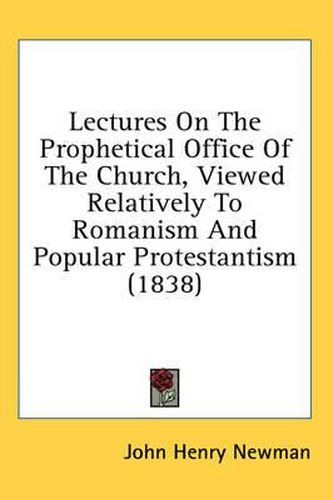 Cover image for Lectures on the Prophetical Office of the Church, Viewed Relatively to Romanism and Popular Protestantism (1838)