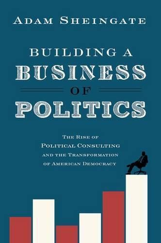 Cover image for Building a Business of Politics: The Rise of Political Consulting and the Transformation of American Democracy