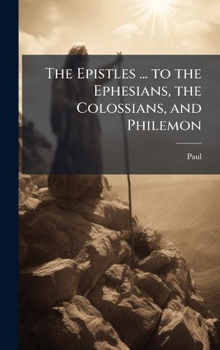 Cover image for The Epistles ... to the Ephesians, the Colossians, and Philemon