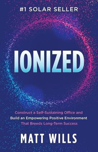 Cover image for Ionized: Construct a Self-Sustaining Office and Build an Empowering Positive Environment That Breeds Long-Term Success