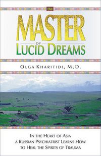 Cover image for The Master of Lucid Dreams: In the Heart of Asia a Russian Psychiatrist Learns How to Heal the Spirits of Trauma