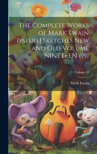 Cover image for The Complete Works of Mark Twain [pseud.] Sketches new and old Volume NINETEEN (19); Volume 19