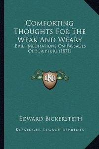 Cover image for Comforting Thoughts for the Weak and Weary: Brief Meditations on Passages of Scripture (1871)