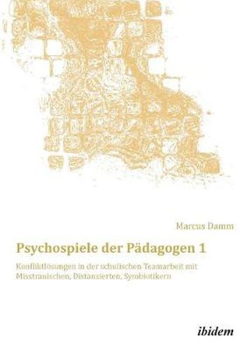 Cover image for Psychospiele der Padagogen 1. Konfliktloesungen in der schulischen Teamarbeit mit Misstrauischen, Distanzierten, Symbiotikern