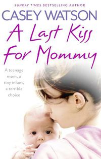 Cover image for A Last Kiss for Mommy: A Teenage Mom, a Tiny Infant, a Desperate Decision