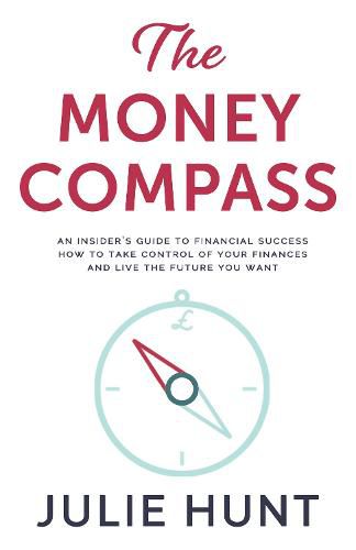The Money Compass : An Insider's Guide to Financial Success: How to Take Control of Your Finances and Live the Future You Want