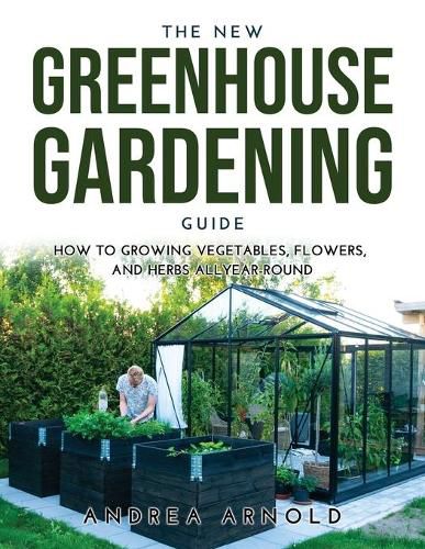 Cover image for The New Greenhouse Gardening Guide: How to Growing Vegetables, Flowers, and Herbs AllYear-round