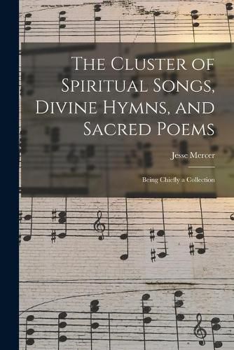 Cover image for The Cluster of Spiritual Songs, Divine Hymns, and Sacred Poems: Being Chiefly a Collection