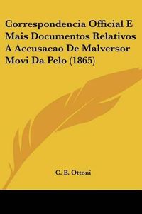 Cover image for Correspondencia Official E Mais Documentos Relativos a Accusacao de Malversor Movi Da Pelo (1865)